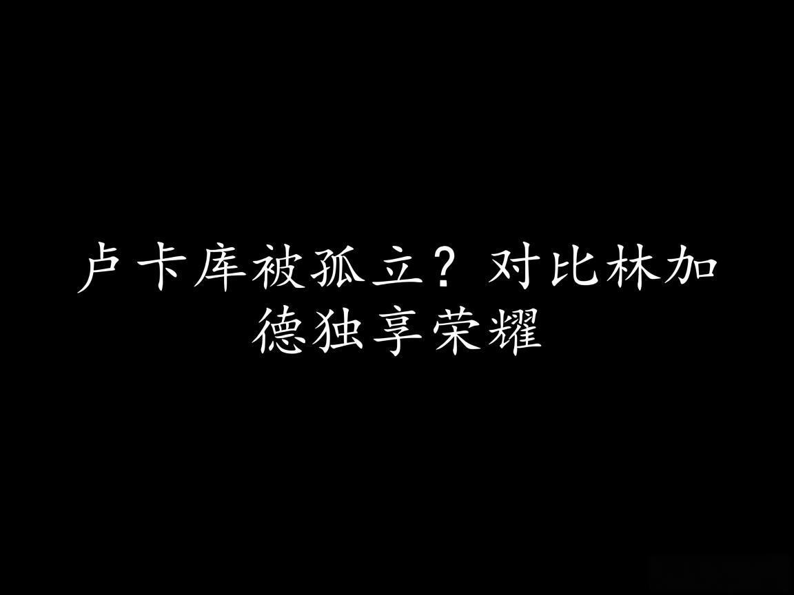 "卢卡库被孤立?对比林加德独享荣耀"